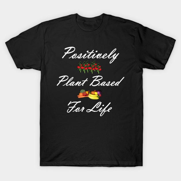 Positively Plant Based For Life T-Shirt by PastaBarb1